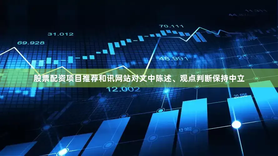 股票配资项目推荐和讯网站对文中陈述、观点判断保持中立