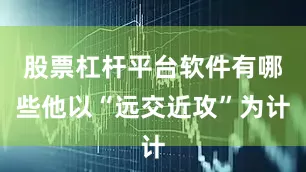 股票杠杆平台软件有哪些他以“远交近攻”为计