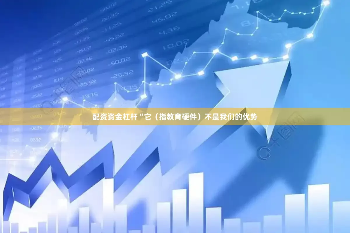 配资资金杠杆“它（指教育硬件）不是我们的优势